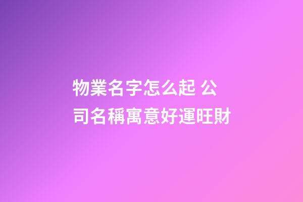 物業名字怎么起 公司名稱寓意好運旺財-第1張-公司起名-玄機派